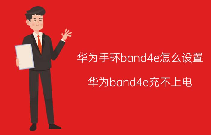 华为手环band4e怎么设置 华为band4e充不上电？